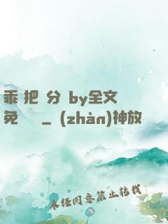 乖 把腳分開by全文免費閱讀